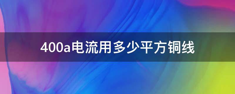 400a电流用多少平方铜线 400的铜线可以通过多大电流