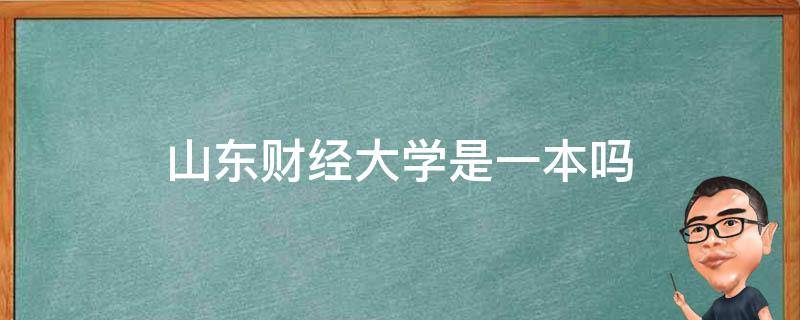 山东财经大学是一本吗（山东财经大学是211还是985）