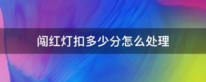 闯红灯扣多少分怎么处理 闯红灯扣几分怎么处理