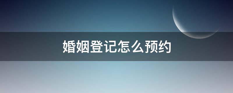 婚姻登记怎么预约（微信婚姻登记怎么预约）