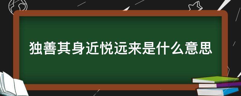 独善其身近悦远来是什么意思（独善其身言意思）