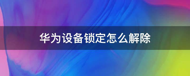 华为设备锁定怎么解除 华为设备锁定怎么解除管理员模式