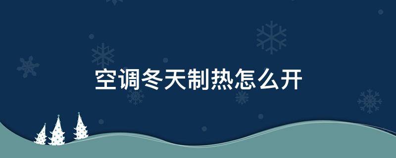 空调冬天制热怎么开 空调冬天制热怎么开?