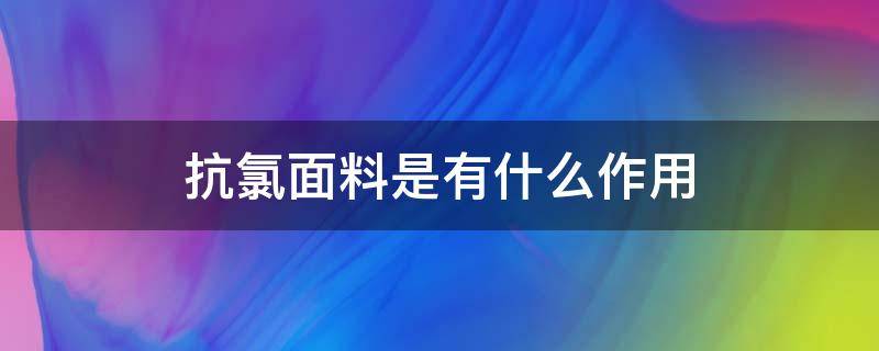 抗氯面料是有什么作用（抗氯剂是干什么的）