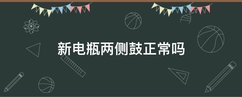 新电瓶两侧鼓正常吗 新电瓶鼓了怎么回事