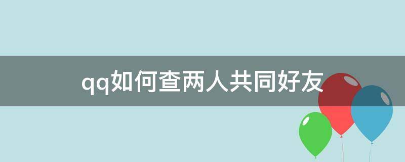 qq如何查两人共同好友 qq如何查两人共同好友是谁软件