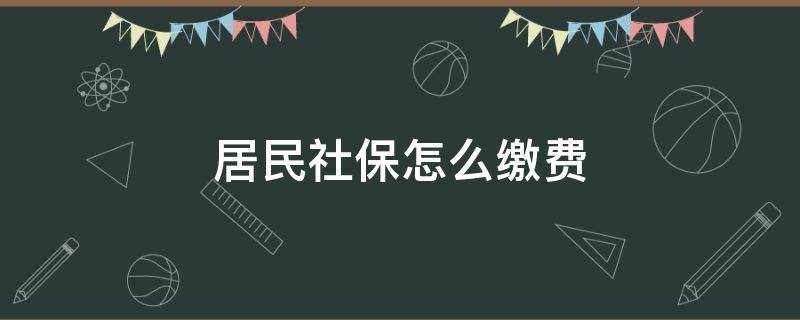 居民社保怎么缴费（居民社保怎么缴费,中途可以变动吗?）