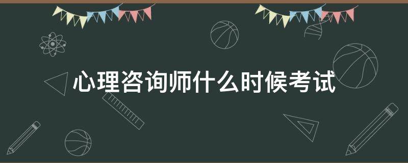 心理咨询师什么时候考试 心理咨询师什么时候考试报名