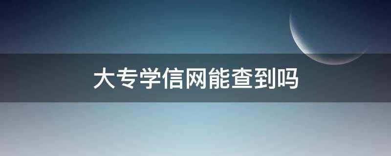 大专学信网能查到吗（函授大专学信网能查到吗）