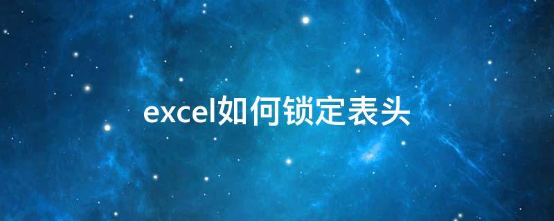 excel如何锁定表头（excel如何锁定表头滚动页面不变）