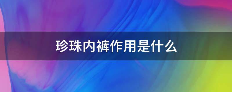 珍珠内裤作用是什么（珍珠内裤的好处和坏处）