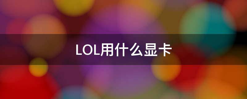 LOL用什么显卡 3070笔记本直播lol用什么显卡