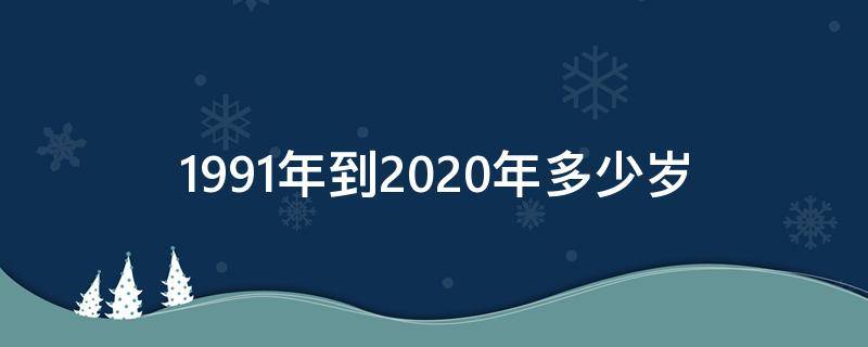 1991年到2020年多少岁 1991年到2020年多少岁了