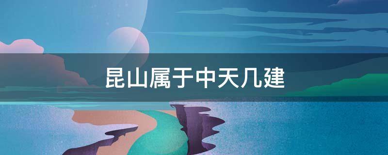 昆山属于中天几建 昆山中天大厦属于什么公司