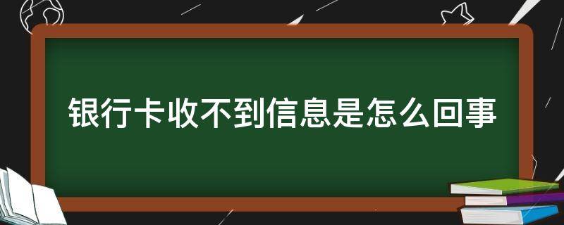 银行卡收不到信息是怎么回事 银行卡收不到信息是怎么回事连验证码也收不到