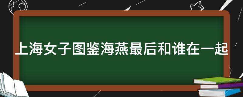 上海女子图鉴海燕最后和谁在一起 上海女子图鉴海燕结局