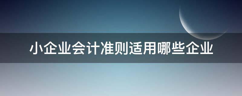 小企业会计准则适用哪些企业 小企业会计准则和企业会计