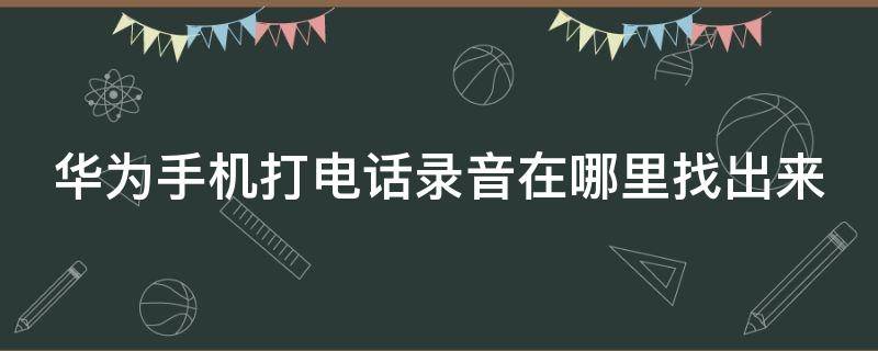 华为手机打电话录音在哪里找出来（华为手机录音不小心删了怎么恢复）