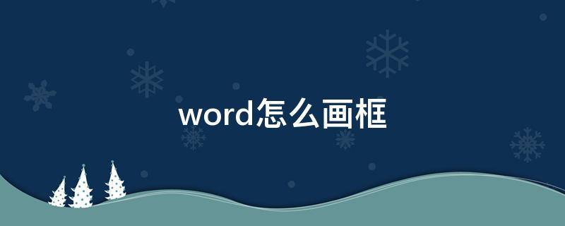 word怎么画框（word怎么画框子）