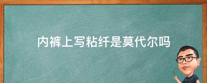 内裤上写粘纤是莫代尔吗（内裤成分莫代尔和棉的区别）