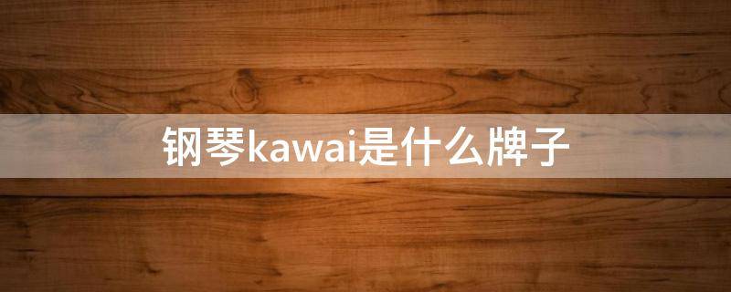 钢琴kawai是什么牌子（kawai是钢琴的啥牌子）