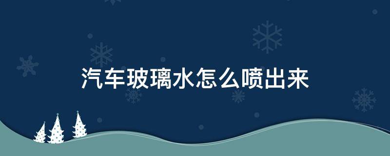 汽车玻璃水怎么喷出来 长安汽车玻璃水怎么喷出来