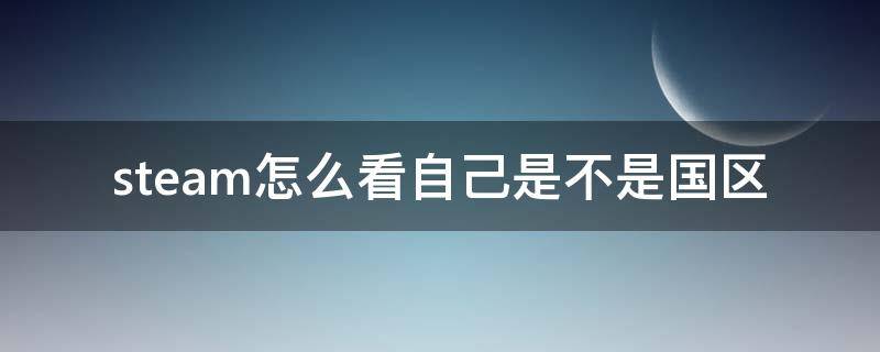 steam怎么看自己是不是国区 steam怎么看自己游戏是不是国区