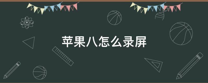 苹果八怎么录屏 苹果八怎么录屏幕