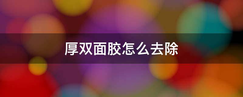 厚双面胶怎么去除 双面胶如何快速清除