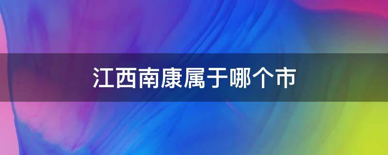 江西南康属于哪个市（江西南康市属于哪个市）