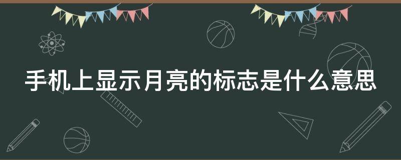 手机上显示月亮的标志是什么意思（手机上面显示月亮的形状是什么意思）