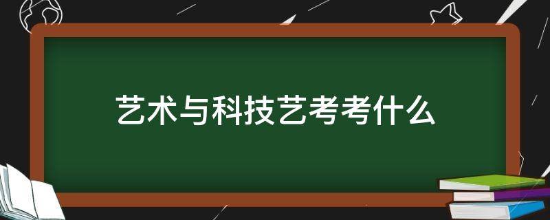 艺术与科技艺考考什么（什么艺术能参加艺考）