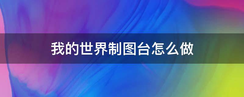 我的世界制图台怎么做（我的世界制图台怎么做海底神殿）