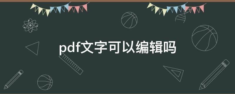 pdf文字可以编辑吗 pdf文章可以编辑吗