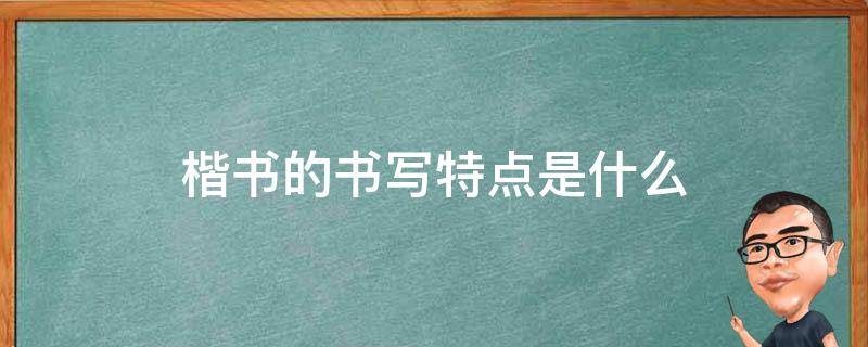 楷书的书写特点是什么 楷书的书写特点是什么?