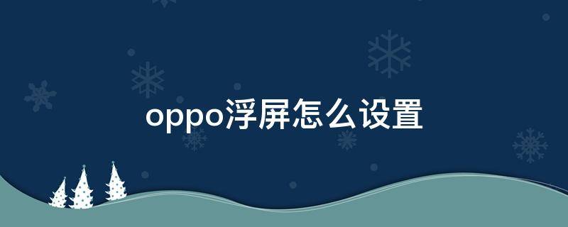 oppo浮屏怎么设置（oppo悬浮屏怎么设置）