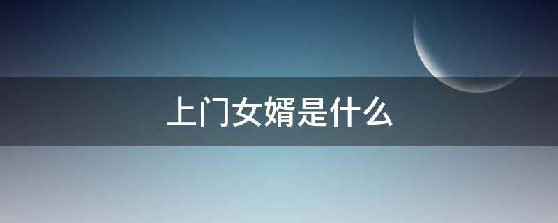 上门女婿是什么（上门女婿是什么意思怎么给聘礼）