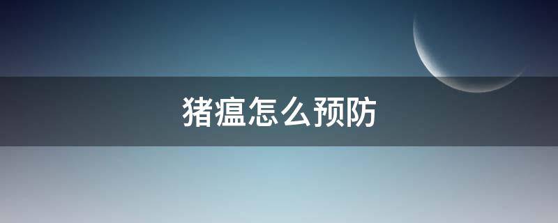 猪瘟怎么预防 猪瘟怎么预防和治疗