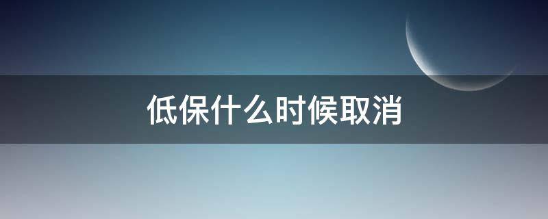 低保什么时候取消（中国低保什么时候取消）