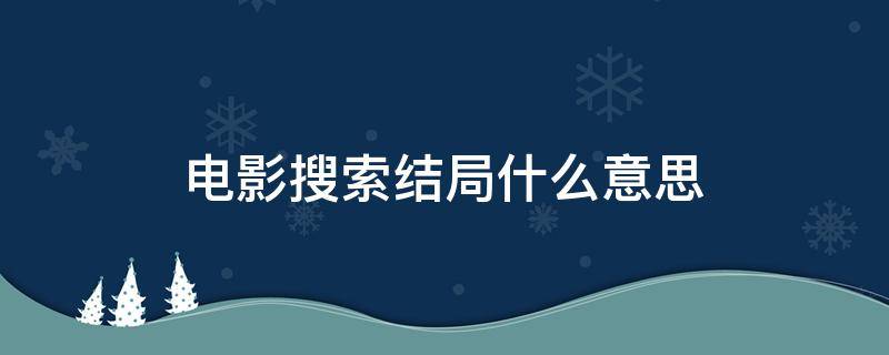 电影搜索结局什么意思 电影搜索的主要剧情结局