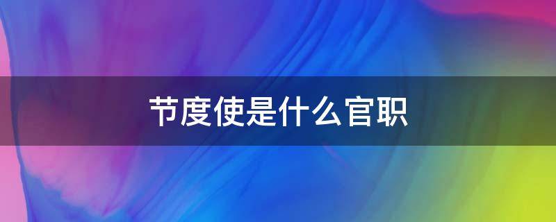 节度使是什么官职（唐朝的节度使是什么官职）