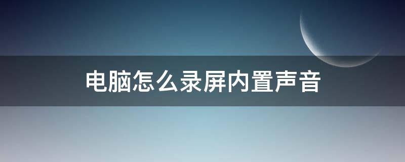 电脑怎么录屏内置声音（电脑如何录屏有声音）