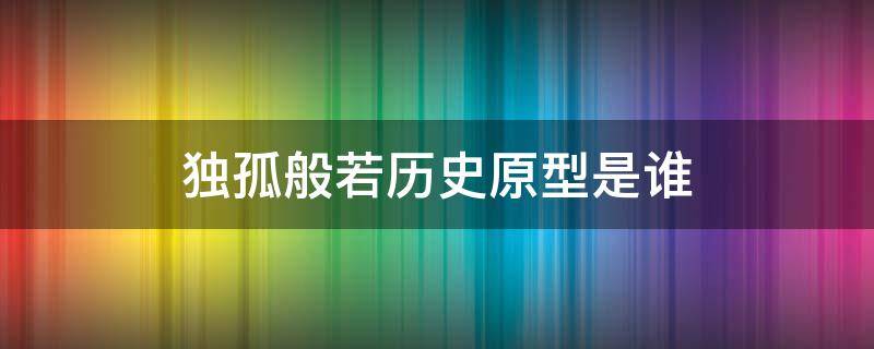 独孤般若历史原型是谁（独孤般若是历史人物吗）