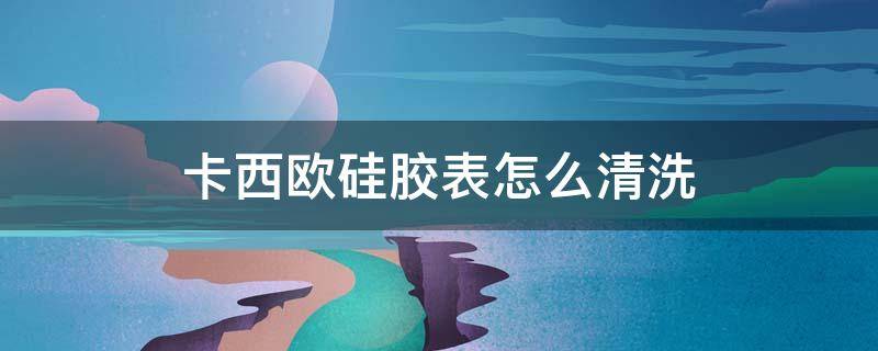 卡西欧硅胶表怎么清洗 怎样去除卡西欧手表硅胶上的污渍