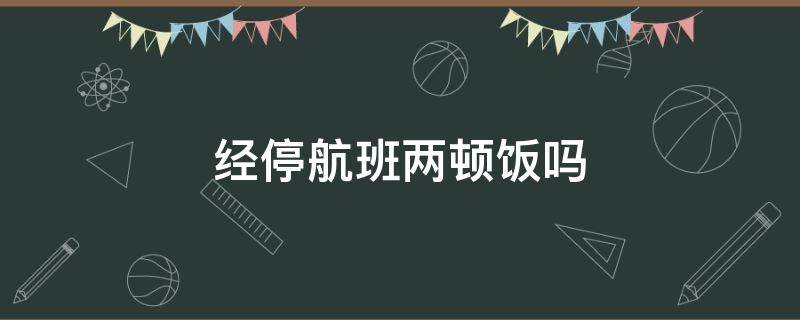 经停航班两顿饭吗（经停的飞机提供两次餐吗）