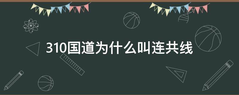 310国道为什么叫连共线 310国道连共线是哪儿到哪儿