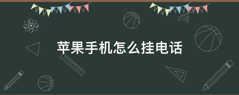 苹果手机怎么挂电话 苹果手机怎么拒接电话