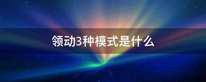 领动3种模式是什么（领动有三个模式都是什么）