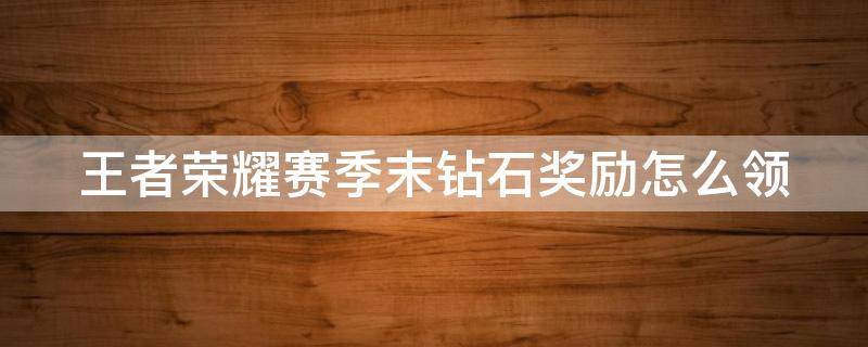 王者荣耀赛季末钻石奖励怎么领 王者荣耀赛季末钻石奖励怎么领的