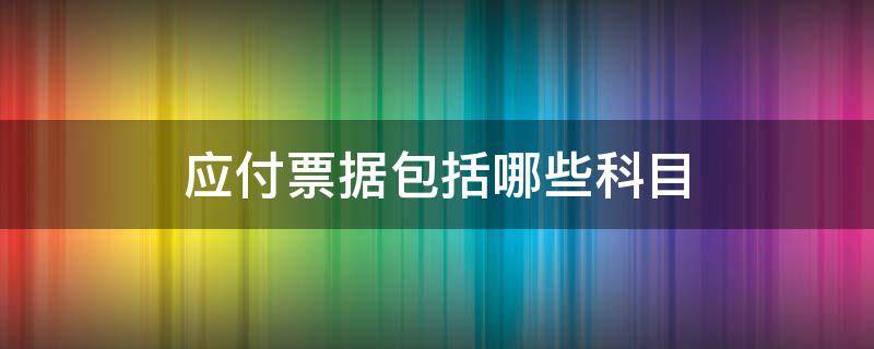 应付票据包括哪些科目 应付票据属于哪类科目